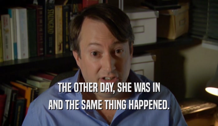 THE OTHER DAY, SHE WAS IN AND THE SAME THING HAPPENED. 