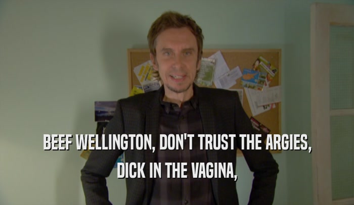 BEEF WELLINGTON, DON'T TRUST THE ARGIES, DICK IN THE VAGINA, 