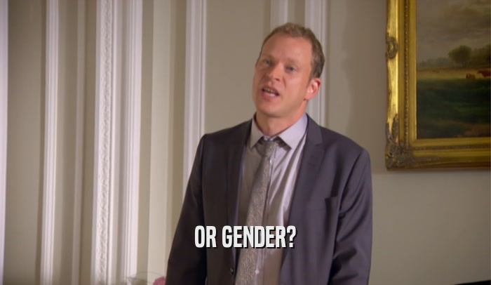 OR GENDER?  