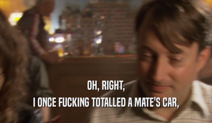OH, RIGHT, I ONCE FUCKING TOTALLED A MATE'S CAR, 