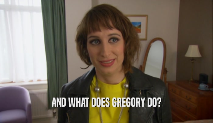 AND WHAT DOES GREGORY DO?  