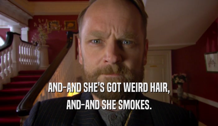 AND-AND SHE'S GOT WEIRD HAIR, AND-AND SHE SMOKES. 