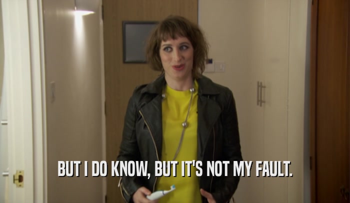 BUT I DO KNOW, BUT IT'S NOT MY FAULT.  