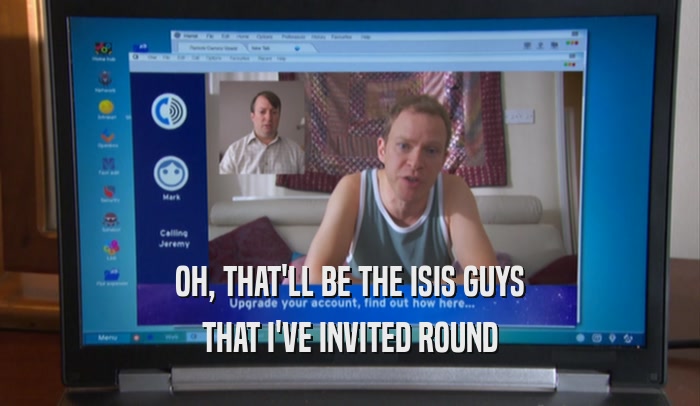OH, THAT'LL BE THE ISIS GUYS THAT I'VE INVITED ROUND 