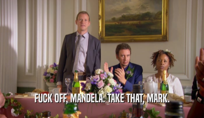 FUCK OFF, MANDELA. TAKE THAT, MARK.  
