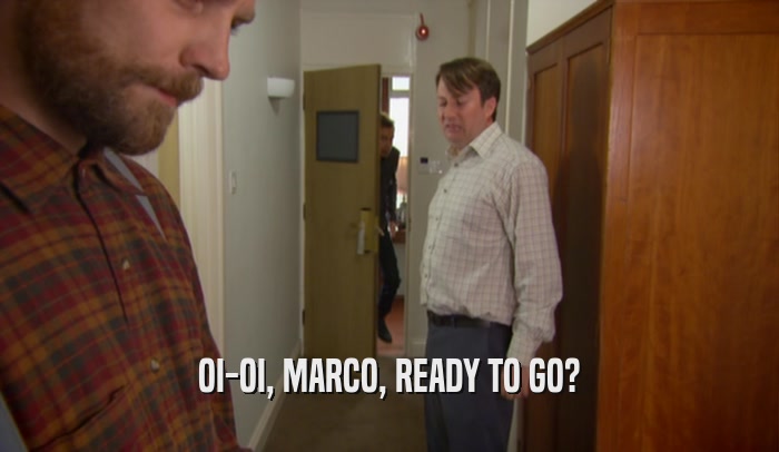 OI-OI, MARCO, READY TO GO?  