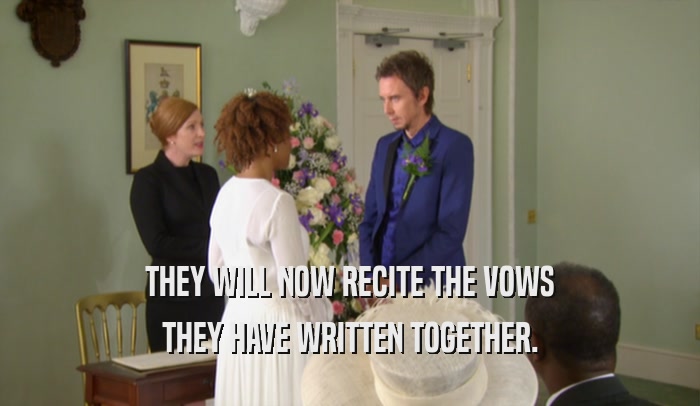 THEY WILL NOW RECITE THE VOWS THEY HAVE WRITTEN TOGETHER. 