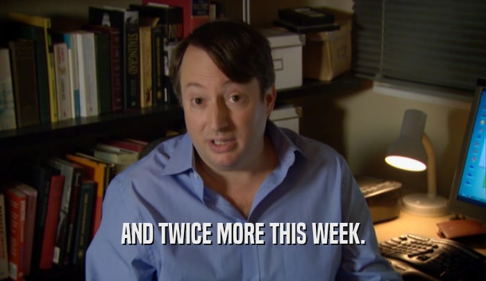 AND TWICE MORE THIS WEEK.  