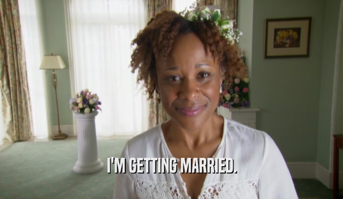 I'M GETTING MARRIED.  