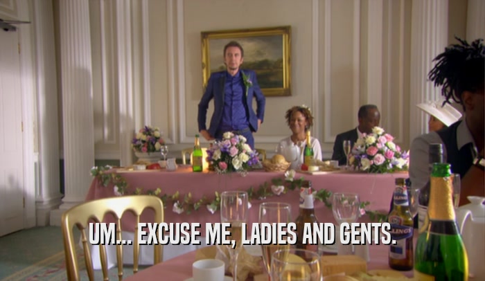 UM... EXCUSE ME, LADIES AND GENTS.  