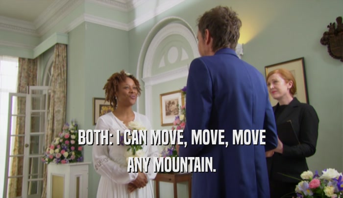 BOTH: I CAN MOVE, MOVE, MOVE ANY MOUNTAIN. 