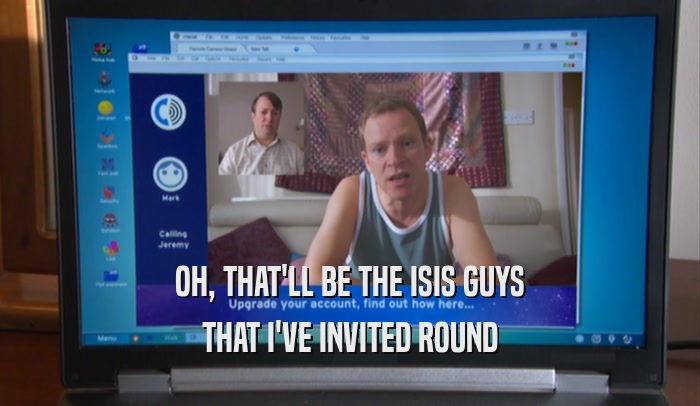 OH, THAT'LL BE THE ISIS GUYS THAT I'VE INVITED ROUND 