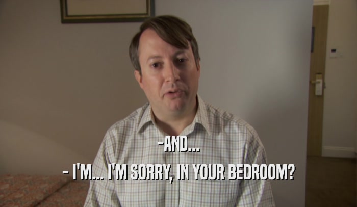 -AND... - I'M... I'M SORRY, IN YOUR BEDROOM? 