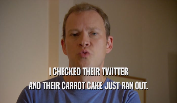 I CHECKED THEIR TWITTER AND THEIR CARROT CAKE JUST RAN OUT. 