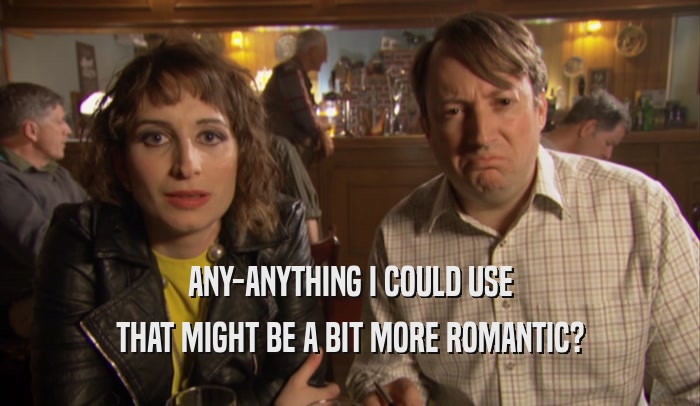 ANY-ANYTHING I COULD USE THAT MIGHT BE A BIT MORE ROMANTIC? 