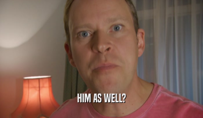 HIM AS WELL?  