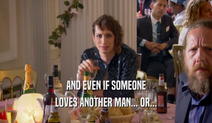 AND EVEN IF SOMEONE LOVES ANOTHER MAN... OR... 