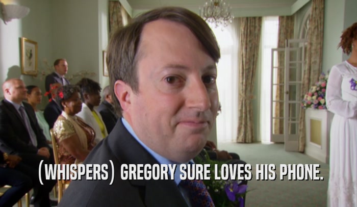 (WHISPERS) GREGORY SURE LOVES HIS PHONE.  