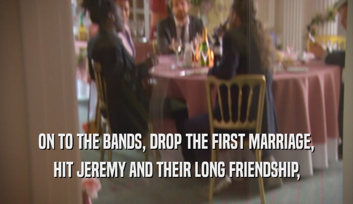 ON TO THE BANDS, DROP THE FIRST MARRIAGE, HIT JEREMY AND THEIR LONG FRIENDSHIP, 