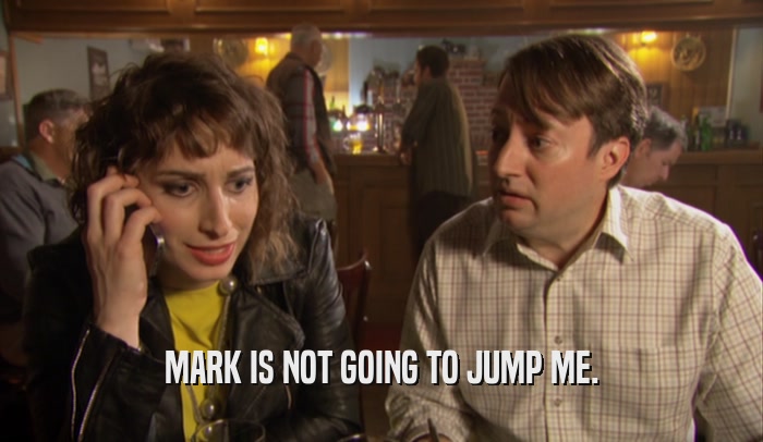 MARK IS NOT GOING TO JUMP ME.  