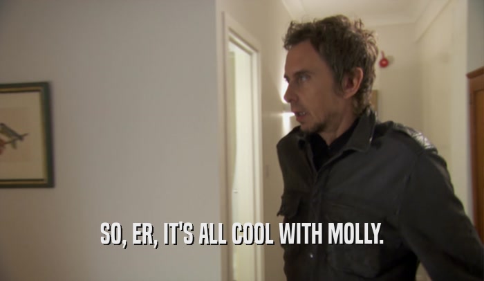 SO, ER, IT'S ALL COOL WITH MOLLY.  