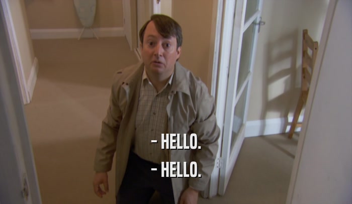 - HELLO. - HELLO. 