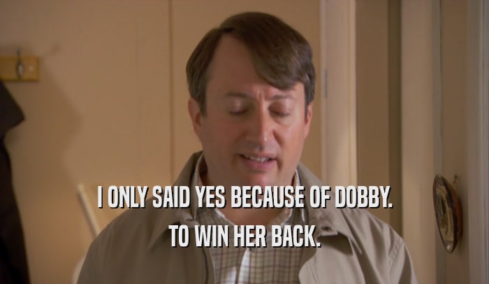 I ONLY SAID YES BECAUSE OF DOBBY. TO WIN HER BACK. 