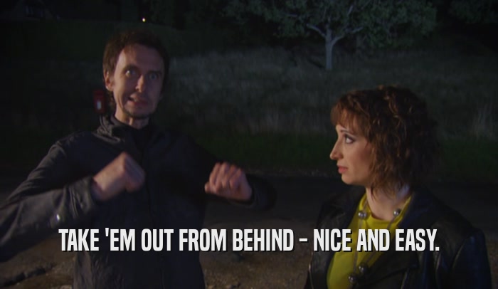 TAKE 'EM OUT FROM BEHIND - NICE AND EASY.  