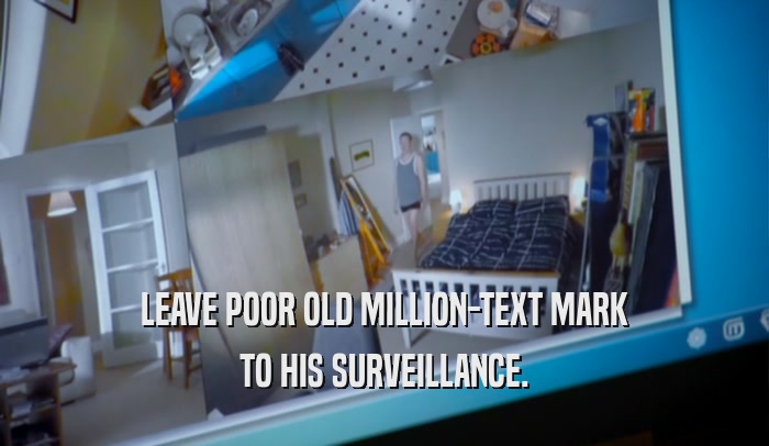LEAVE POOR OLD MILLION-TEXT MARK TO HIS SURVEILLANCE. 