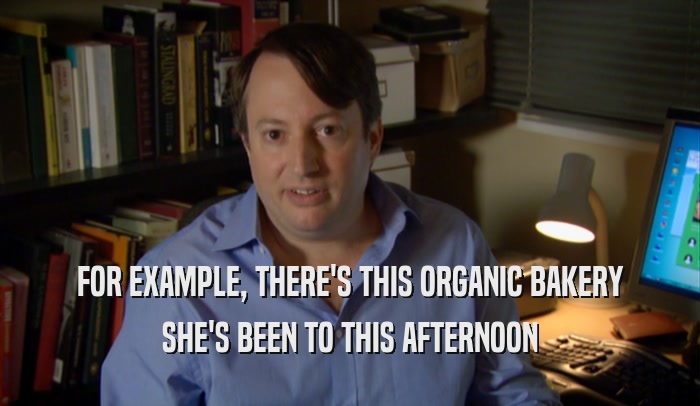 FOR EXAMPLE, THERE'S THIS ORGANIC BAKERY SHE'S BEEN TO THIS AFTERNOON 