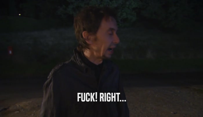 FUCK! RIGHT...  