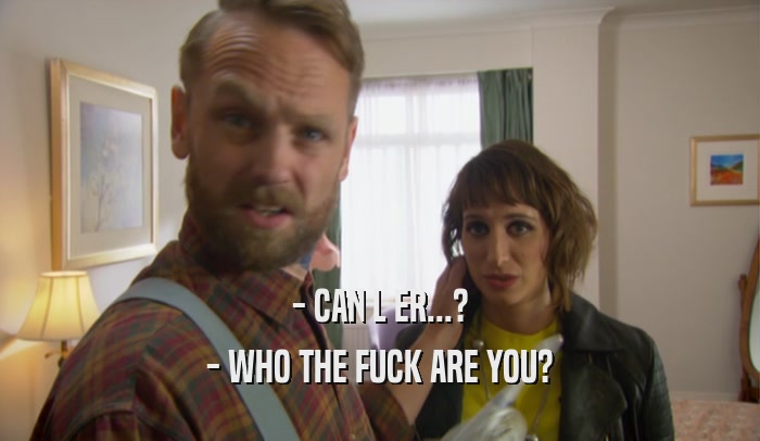 - CAN L ER...? - WHO THE FUCK ARE YOU? 