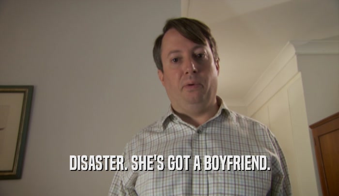 DISASTER. SHE'S GOT A BOYFRIEND.  