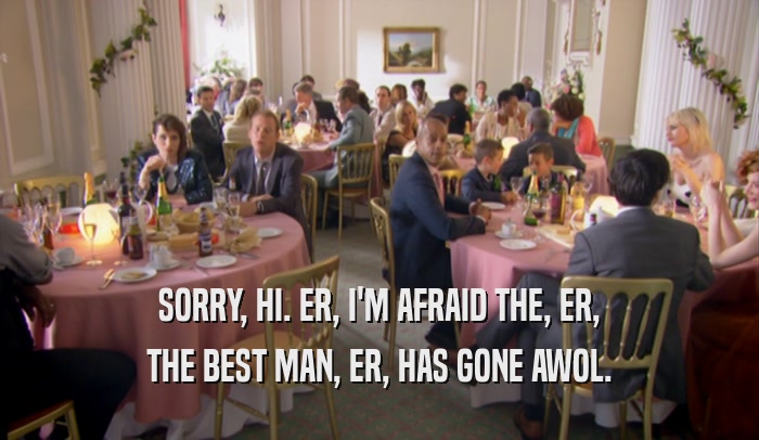 SORRY, HI. ER, I'M AFRAID THE, ER, THE BEST MAN, ER, HAS GONE AWOL. 