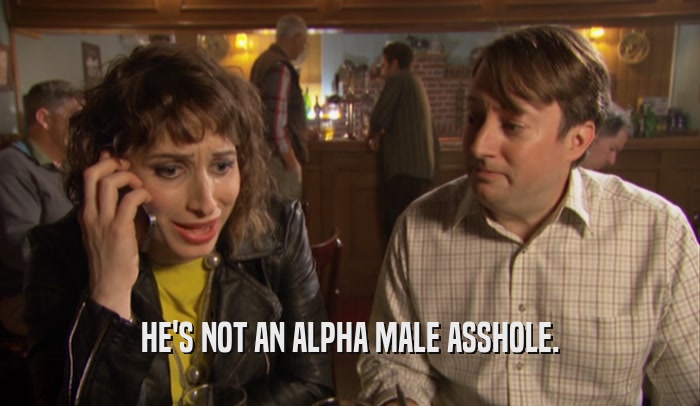 HE'S NOT AN ALPHA MALE ASSHOLE.  