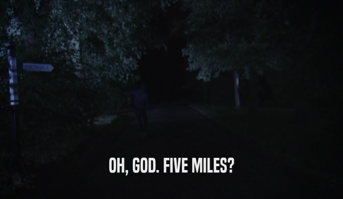 OH, GOD. FIVE MILES?  