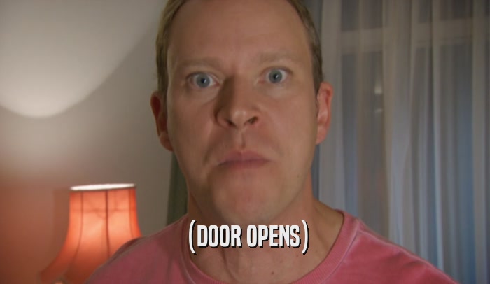 (DOOR OPENS)  