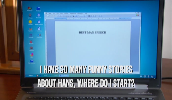 I HAVE SO MANY FUNNY STORIES ABOUT HANS, WHERE DO I START? 