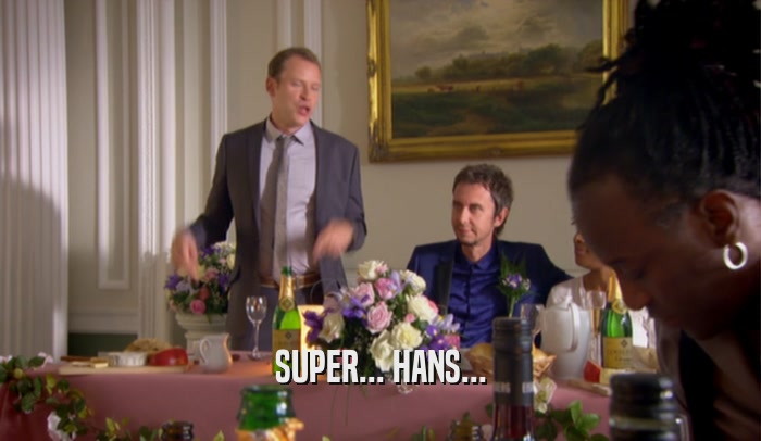 SUPER... HANS...  