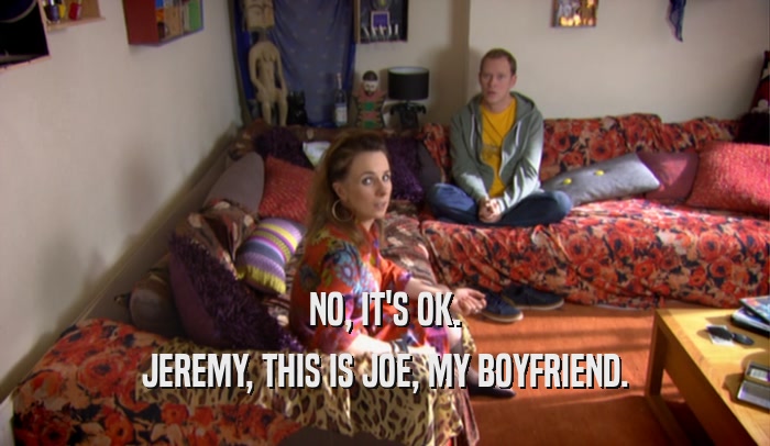 NO, IT'S OK. JEREMY, THIS IS JOE, MY BOYFRIEND. 