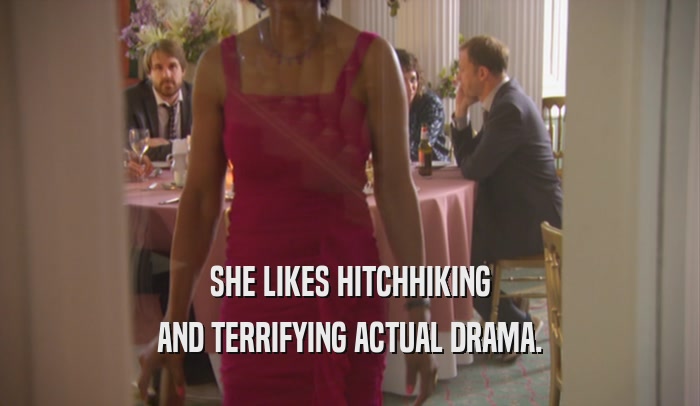 SHE LIKES HITCHHIKING AND TERRIFYING ACTUAL DRAMA. 