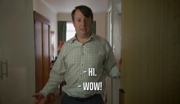 - HI. - WOW! 