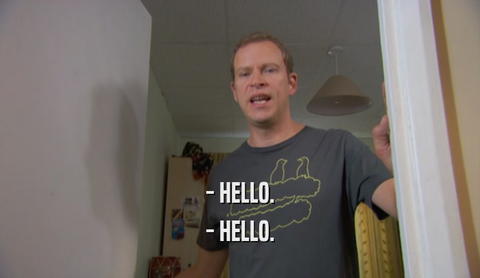 - HELLO. - HELLO. 