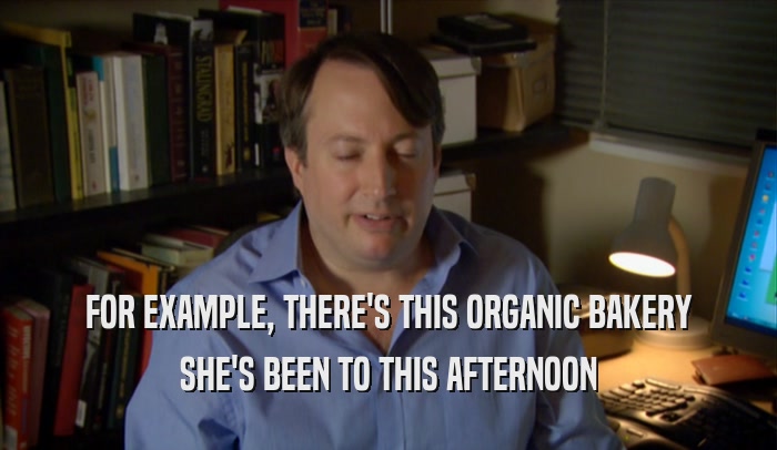 FOR EXAMPLE, THERE'S THIS ORGANIC BAKERY SHE'S BEEN TO THIS AFTERNOON 