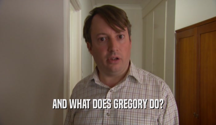 AND WHAT DOES GREGORY DO?  