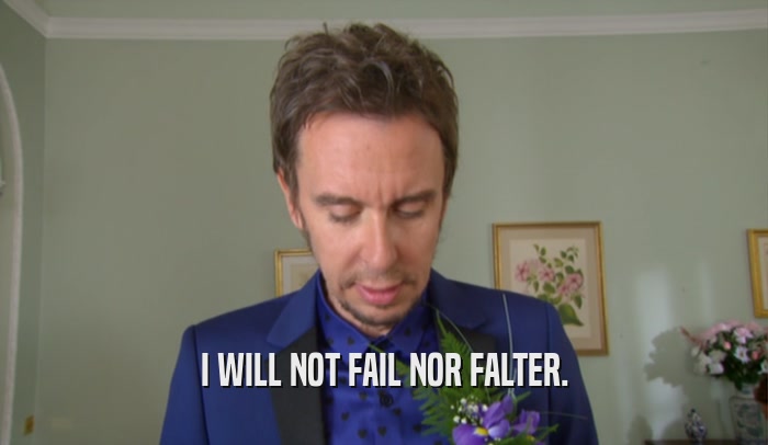 I WILL NOT FAIL NOR FALTER.  