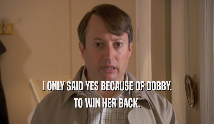 I ONLY SAID YES BECAUSE OF DOBBY. TO WIN HER BACK. 
