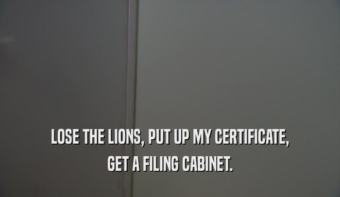 LOSE THE LIONS, PUT UP MY CERTIFICATE, GET A FILING CABINET. 