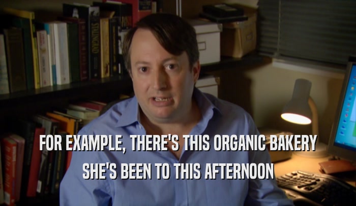 FOR EXAMPLE, THERE'S THIS ORGANIC BAKERY SHE'S BEEN TO THIS AFTERNOON 
