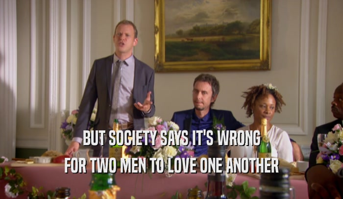 BUT SOCIETY SAYS IT'S WRONG FOR TWO MEN TO LOVE ONE ANOTHER 